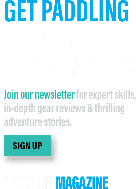 Get Paddling delivered to your inbox! Join our newsletter for expert skills, in-depth gear reviews & thrilling adventure stories. SIGN UP. Paddling Magazine